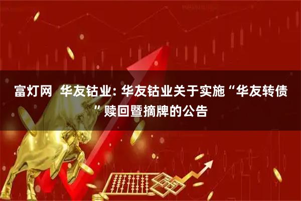 富灯网  华友钴业: 华友钴业关于实施“华友转债”赎回暨摘牌的公告