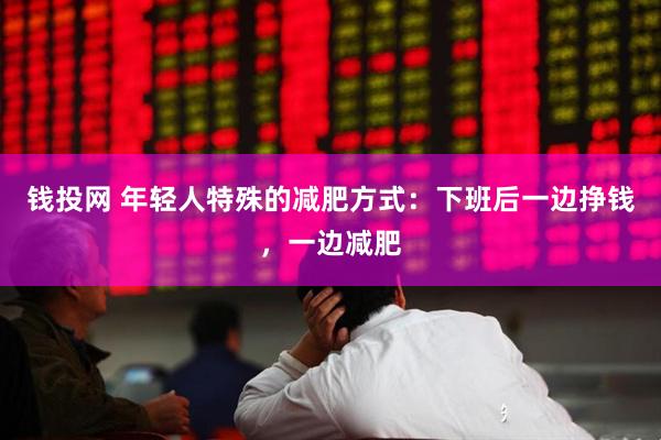 钱投网 年轻人特殊的减肥方式：下班后一边挣钱，一边减肥