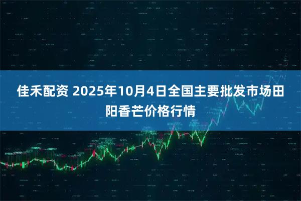 佳禾配资 2025年10月4日全国主要批发市场田阳香芒价格行情