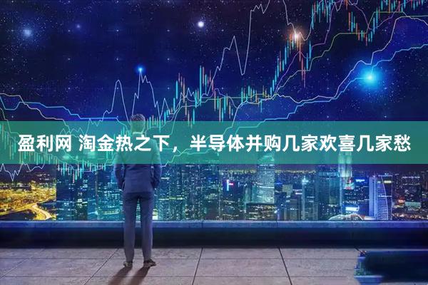 盈利网 淘金热之下，半导体并购几家欢喜几家愁