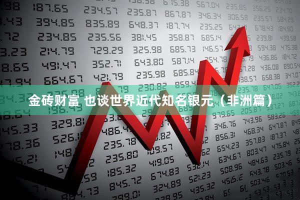 金砖财富 也谈世界近代知名银元（非洲篇）